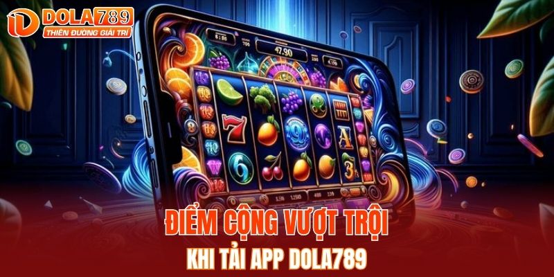 Điểm cộng vượt trội khi tải app DOLA789